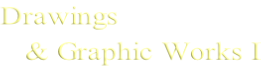 Drawings     & Graphic Works I