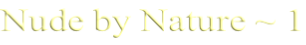 Nude by Nature ~ 1